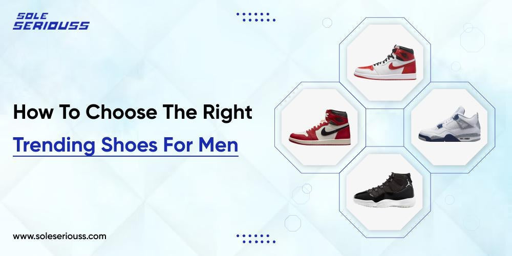 How to choose the right trending shoes for men - SOLE SERIOUSS