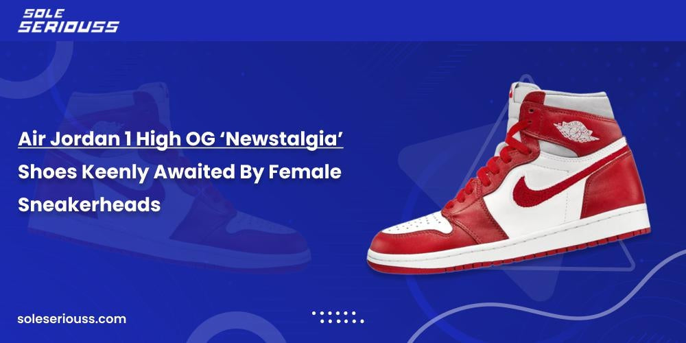 Air Jordan 1 High OG ‘Newstalgia’: Shoes keenly awaited by female sneakerheads - SOLE SERIOUSS