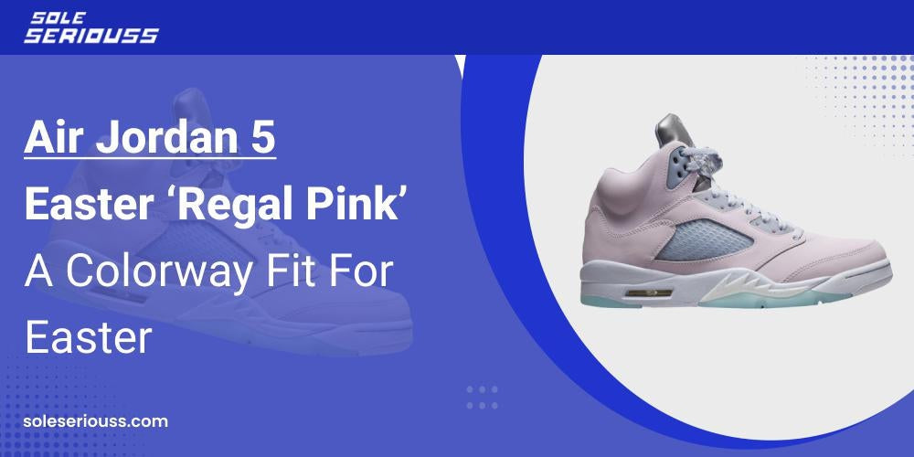 Air Jordan 5 Easter ‘Regal Pink’: A colorway fit for Easter - SOLE SERIOUSS
