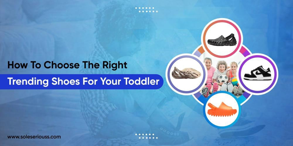 How to choose the right trending shoes for your toddler - SOLE SERIOUSS