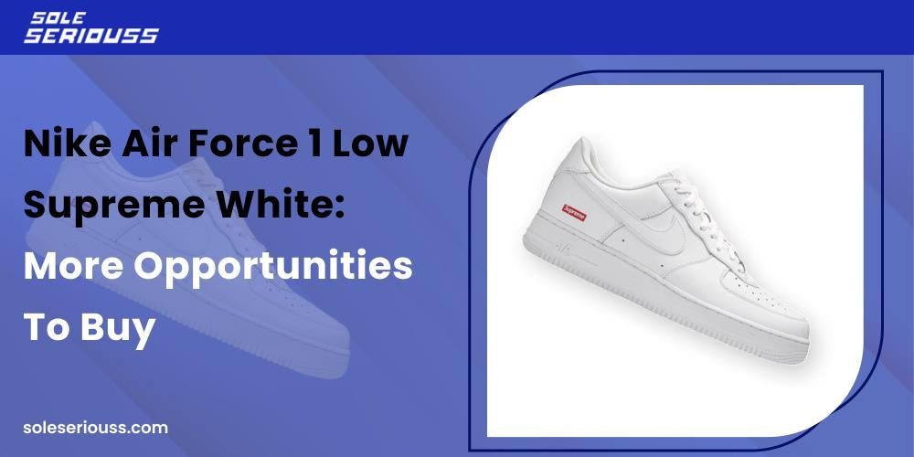 Nike Air Force 1 Low Supreme White: More opportunities to buy - SOLE SERIOUSS