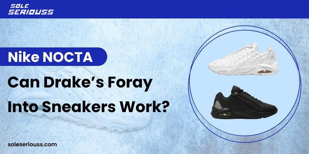 Nike NOCTA: Can Drake’s foray into sneakers work? - SOLE SERIOUSS