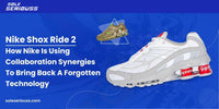 Nike Shox Ride 2: How Nike is using ‘collaboration synergies’ to bring back a forgotten technology - SOLE SERIOUSS