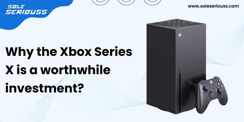 Why the Xbox Series X is a worthwhile investment? - SOLE SERIOUSS
